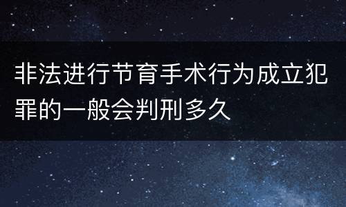 非法进行节育手术行为成立犯罪的一般会判刑多久