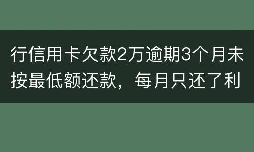 行信用卡欠款2万逾期3个月未按最低额还款，每月只还了利息，银行报案会怎样