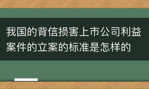 我国的背信损害上市公司利益案件的立案的标准是怎样的