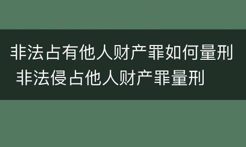 非法占有他人财产罪如何量刑 非法侵占他人财产罪量刑