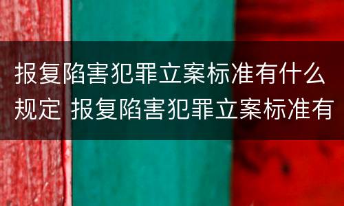 报复陷害犯罪立案标准有什么规定 报复陷害犯罪立案标准有什么规定嘛