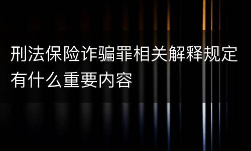 刑法保险诈骗罪相关解释规定有什么重要内容
