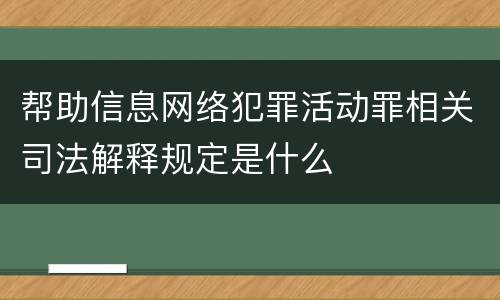 帮助信息网络犯罪活动罪相关司法解释规定是什么