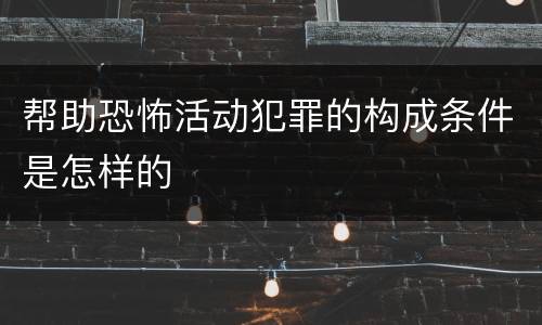 帮助恐怖活动犯罪的构成条件是怎样的