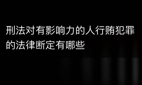 刑法对有影响力的人行贿犯罪的法律断定有哪些