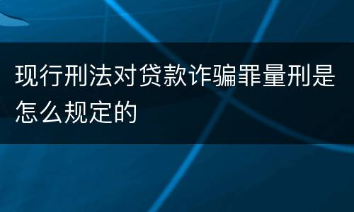 现行刑法对贷款诈骗罪量刑是怎么规定的