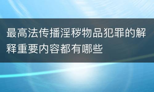 最高法传播淫秽物品犯罪的解释重要内容都有哪些