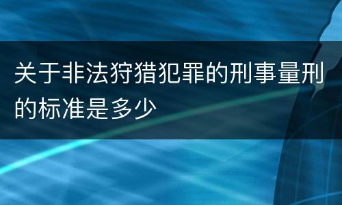 关于非法狩猎犯罪的刑事量刑的标准是多少