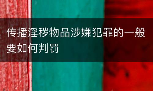 传播淫秽物品涉嫌犯罪的一般要如何判罚