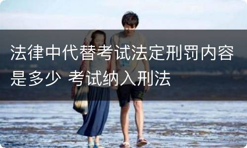 法律中代替考试法定刑罚内容是多少 考试纳入刑法