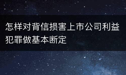 怎样对背信损害上市公司利益犯罪做基本断定