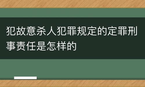犯故意杀人犯罪规定的定罪刑事责任是怎样的