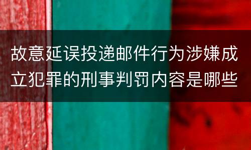 故意延误投递邮件行为涉嫌成立犯罪的刑事判罚内容是哪些