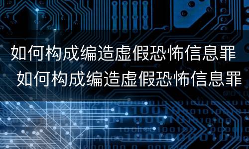 如何构成编造虚假恐怖信息罪 如何构成编造虚假恐怖信息罪立案标准
