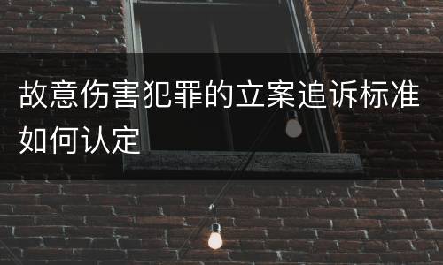 故意伤害犯罪的立案追诉标准如何认定