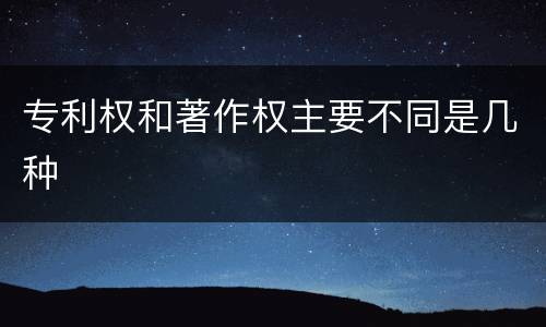 专利权和著作权主要不同是几种