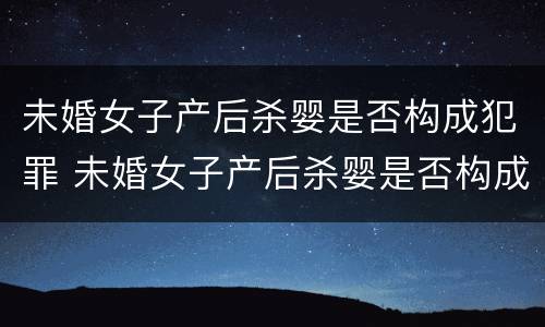 未婚女子产后杀婴是否构成犯罪 未婚女子产后杀婴是否构成犯罪行为
