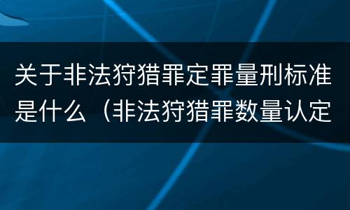 关于非法狩猎罪定罪量刑标准是什么（非法狩猎罪数量认定）