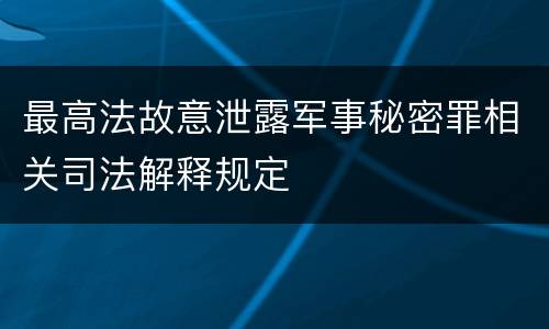 最高法故意泄露军事秘密罪相关司法解释规定