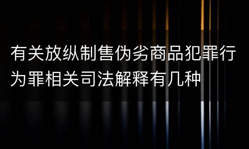 有关放纵制售伪劣商品犯罪行为罪相关司法解释有几种
