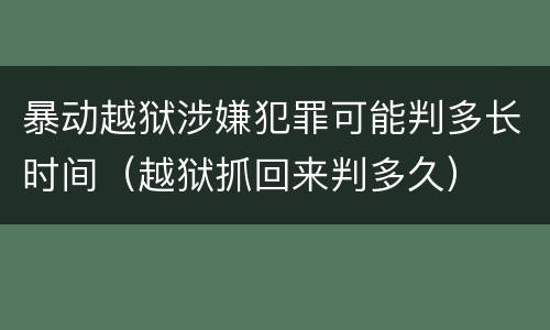 暴动越狱涉嫌犯罪可能判多长时间（越狱抓回来判多久）