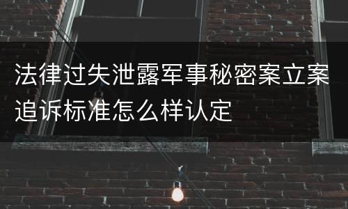 法律过失泄露军事秘密案立案追诉标准怎么样认定
