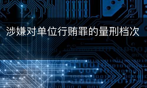 涉嫌对单位行贿罪的量刑档次