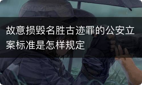 故意损毁名胜古迹罪的公安立案标准是怎样规定
