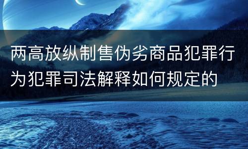 两高放纵制售伪劣商品犯罪行为犯罪司法解释如何规定的