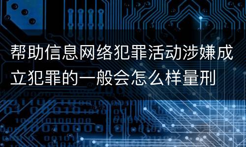 帮助信息网络犯罪活动涉嫌成立犯罪的一般会怎么样量刑