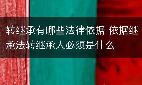 转继承有哪些法律依据 依据继承法转继承人必须是什么