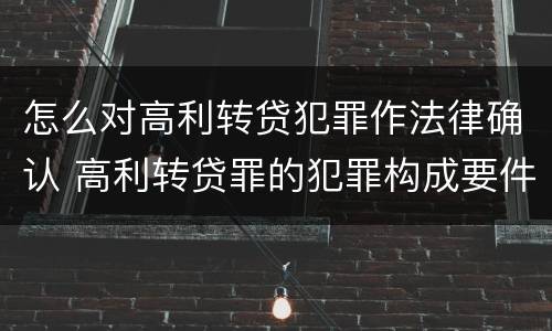 怎么对高利转贷犯罪作法律确认 高利转贷罪的犯罪构成要件