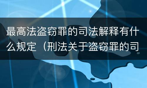 最高法盗窃罪的司法解释有什么规定（刑法关于盗窃罪的司法解释）