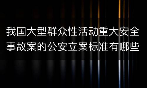 我国大型群众性活动重大安全事故案的公安立案标准有哪些规定