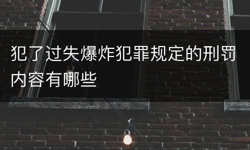犯了过失爆炸犯罪规定的刑罚内容有哪些