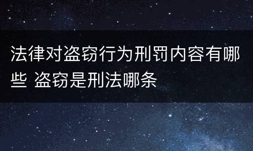 法律对盗窃行为刑罚内容有哪些 盗窃是刑法哪条