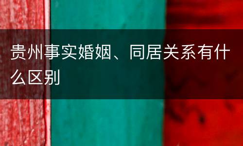 贵州事实婚姻、同居关系有什么区别