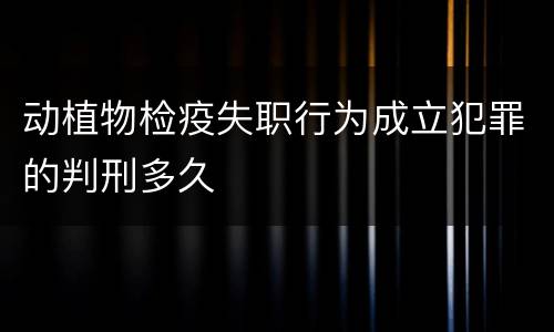 动植物检疫失职行为成立犯罪的判刑多久
