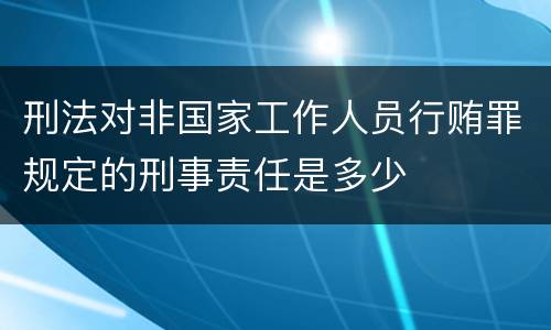 刑法对非国家工作人员行贿罪规定的刑事责任是多少