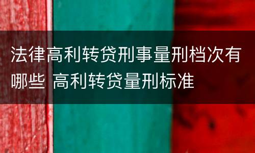 法律高利转贷刑事量刑档次有哪些 高利转贷量刑标准