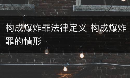 构成爆炸罪法律定义 构成爆炸罪的情形