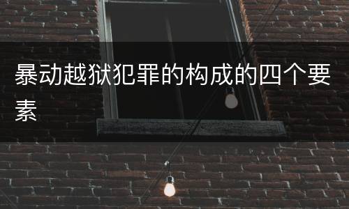 暴动越狱犯罪的构成的四个要素
