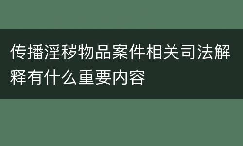 传播淫秽物品案件相关司法解释有什么重要内容