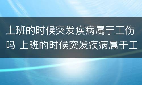 上班的时候突发疾病属于工伤吗 上班的时候突发疾病属于工伤吗怎么赔偿
