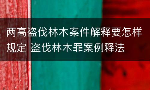 两高盗伐林木案件解释要怎样规定 盗伐林木罪案例释法