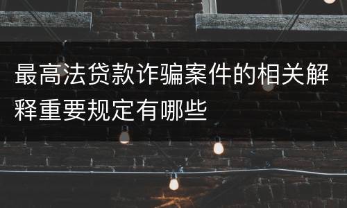 最高法贷款诈骗案件的相关解释重要规定有哪些