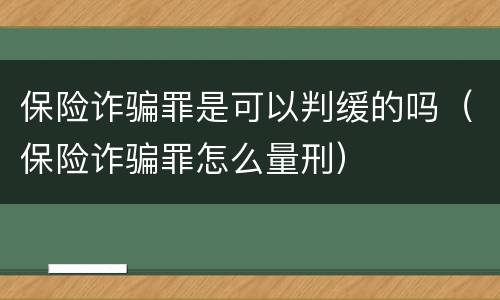 保险诈骗罪是可以判缓的吗（保险诈骗罪怎么量刑）