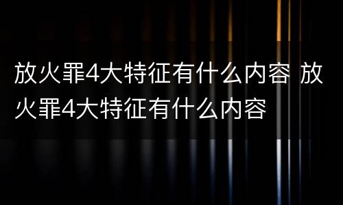 放火罪4大特征有什么内容 放火罪4大特征有什么内容