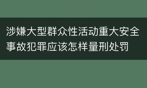 涉嫌大型群众性活动重大安全事故犯罪应该怎样量刑处罚