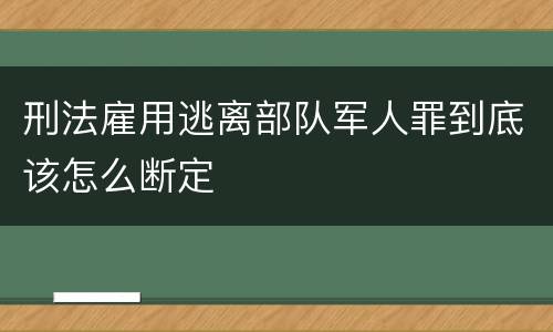 刑法雇用逃离部队军人罪到底该怎么断定